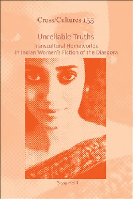 Unreliable Truths: Transcultural Homeworlds in Indian Women's Fiction of the Diaspora by Sissy Helff