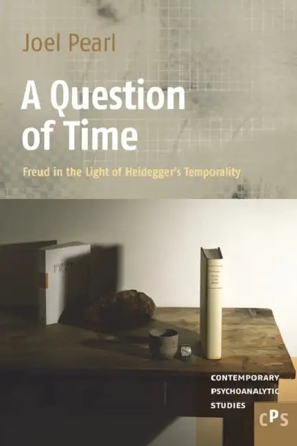 A Question of Time: Freud in the Light of Heidegger's Temporality by Joel Pearl