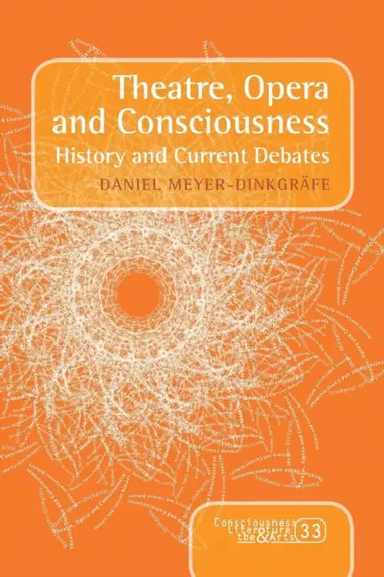 Theatre, Opera and Consciousness: History and Current Debates by Daniel Meyer-Dinkgräfe