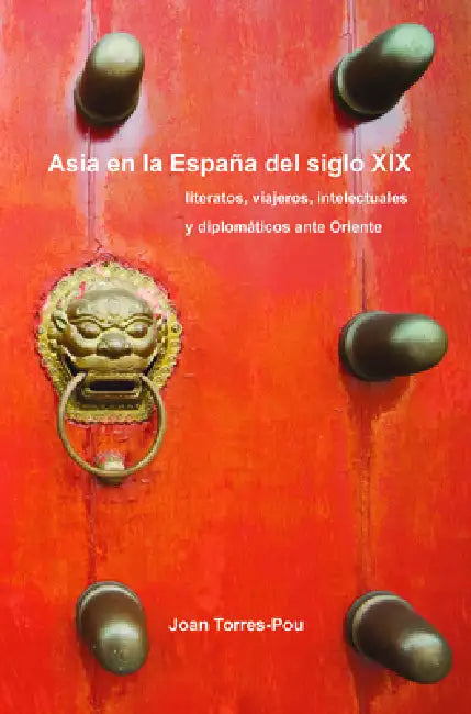 Asia En La España del Siglo XIX: Literatos, Viajeros, Intelectuales Y Diplomáticos Ante Oriente by Joan Torres-Pou