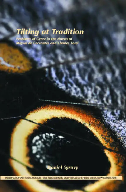Tilting at Tradition: Problems of Genre in the Novels of Miguel de Cervantes and Charles Sorel by Daniel Syrovy