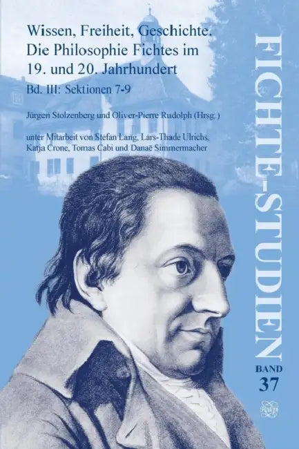 Wissen, Freiheit, Geschichte: Die Philosophie Fichtes Im 19. Und 20. Jahrhundert. Band III: Sektionen 7-9 by Jürgen Stolzenberg, Oliver-Pierre Rudolph