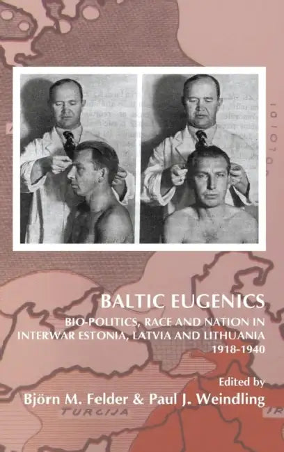 Baltic Eugenics: Bio-Politics, Race and Nation in Interwar Estonia, Latvia and Lithuania 1918-1940 by Björn M. Felder, Paul J. Weindling