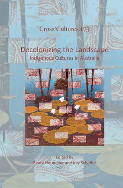 Decolonizing the Landscape: Indigenous Cultures in Australia by Beate Neumeier, Kay Schaffer