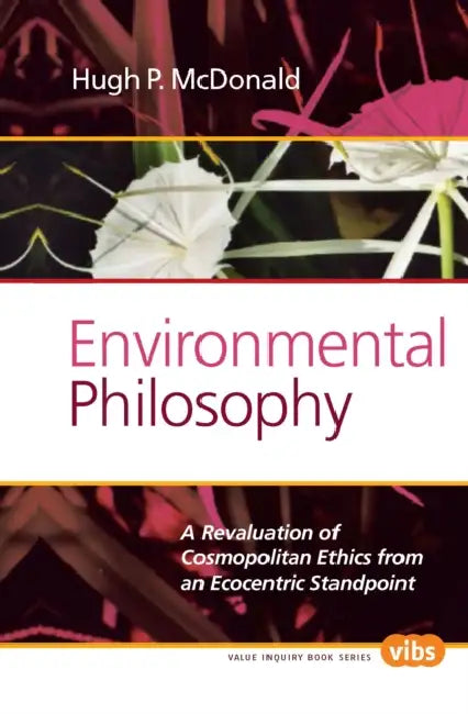 Environmental Philosophy: A Revaluation of Cosmopolitan Ethics from an Ecocentric Standpoint by Hugh P. McDonald