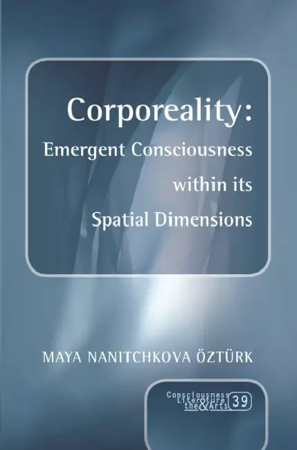 Corporeality: Emergent Consciousness Within Its Spatial Dimensions by Maya Nanitchkova Öztürk