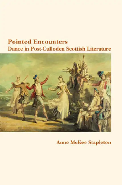 Pointed Encounters: Pointed Encounters: Dance in Post-Culloden Scottish Literature by Anne McKee Stapleton