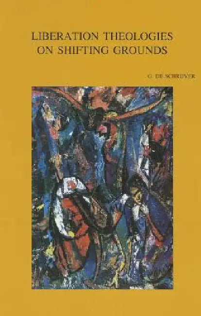Liberation Theologies on Shifting Grounds: A Clash of Socio-Economic and Cultural Paradigms by G. de Schrijver
