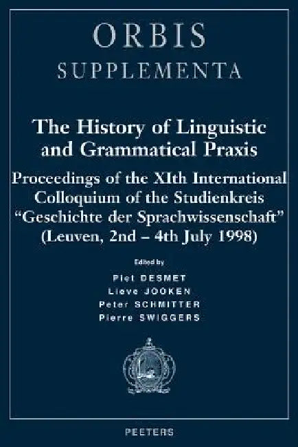 The History of Linguistic and Grammatical PRAXIS: Proceedings of the Xith International Colloquium of the Studienkreis 'Geschichte Der Sprachwissensch by P. Desmet, L. Jooken, P. Schmitter