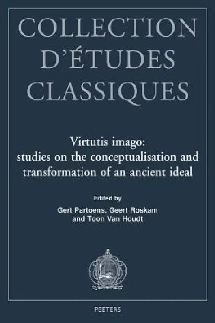Virtutis Imago: Studies on the Conceptualisation and Transformation of an Ancient Ideal by G. Partoens, G. Roskam, T. Van Houdt