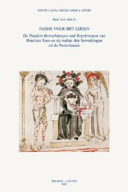 Passie Voor Het Lijden: de Hundert Betrachtungen Und Begehrungen Van Henricus Suso En de Oudste Drie Bewerkingen Uit de Nederlanden by J. Van Aelst
