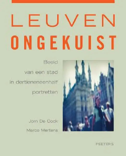 Leuven Ongekuist: Beeld Van Een Stad in Dertieneneenhalf Portretten by J. De Cock, M. Mertens