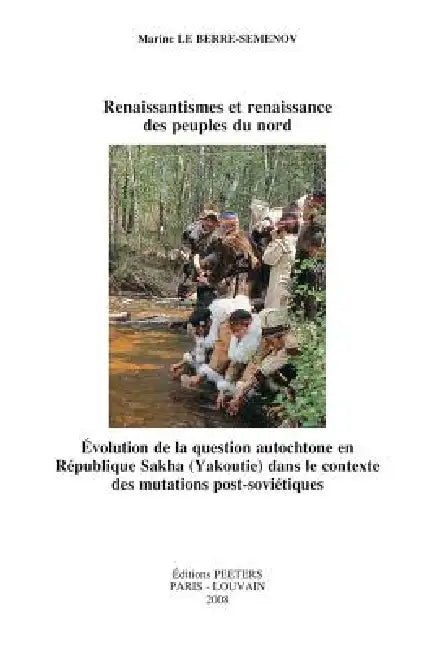 Renaissantismes Et Renaissance Des Peuples Du Nord. Evolution de la Question Autochtone En Republique Sakha (Yakoutie) Dans Le Contexte Des Mutations by M. Le Berre -. Semenov