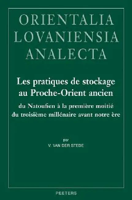 Les Pratiques de Stockage Au Proche-Orient Ancien Du Natoufien a la Premiere Moitie Du Troisieme Millenaire Avant Notre Ere by V. Van Der Stede