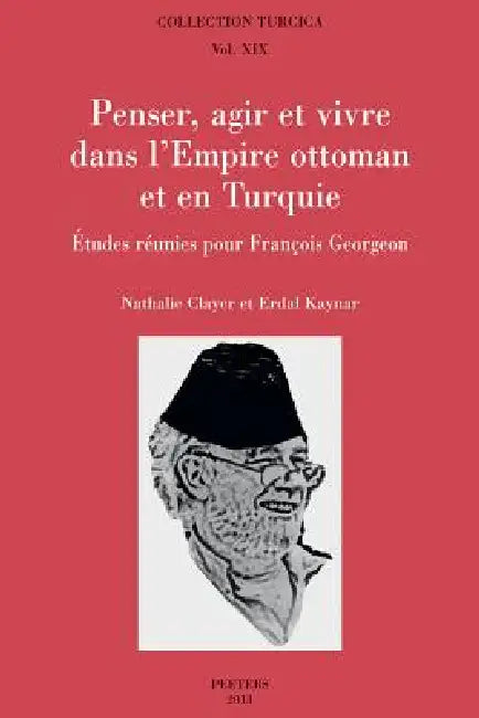 Penser, Agir Et Vivre Dans l'Empire Ottoman Et En Turquie: Etudes Reunies Pour Francois Georgeon by N. Clayer, E. Kaynar