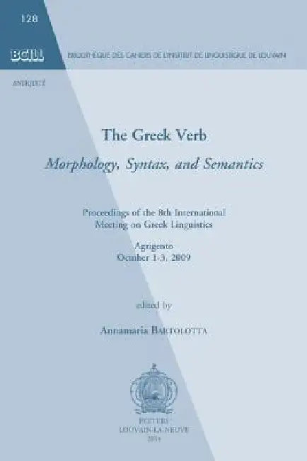 The Greek Verb. Morphology, Syntax, and Semantics: Proceedings of the 8th International Meeting of Greek Linguistics. Agrigento, October 1-3, 2009 by A. Bartolotta