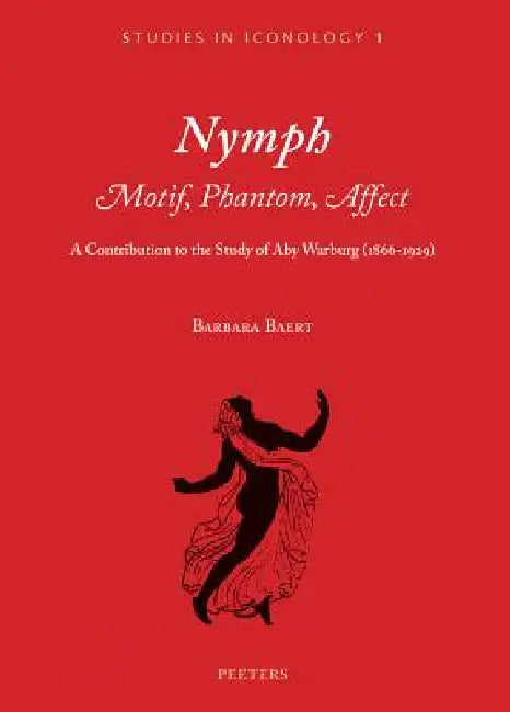 Nymph. Motif, Phantom, Affect: A Contribution to the Study of Aby Warburg (1866-1929) by B. Baert
