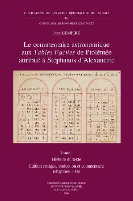 Le Commentaire Astronomique Aux Tables Faciles de Ptolemee Attribue a Stephanos d'Alexandrie. Tome I: Histoire Du Texte. Edition Critique, Traduction by J. Lempire