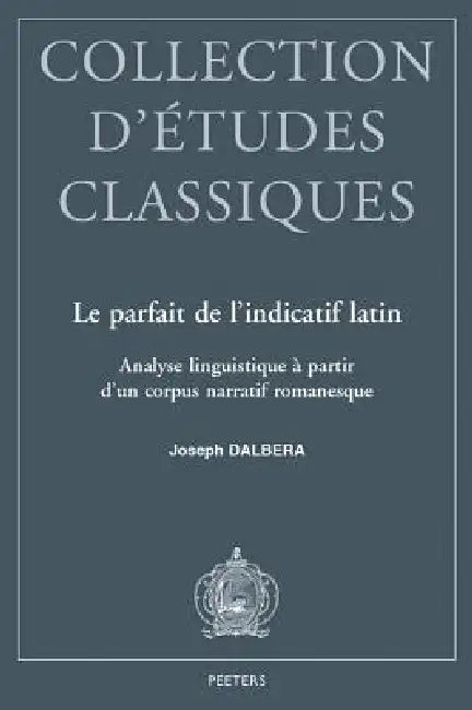 Le Parfait de l'Indicatif Latin: Analyse Linguistique a Partir d'Un Corpus Narratif Romanesque by J. Dalbera