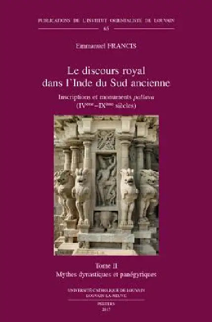 Le Discours Royal Dans l'Inde Du Sud Ancienne. Inscriptions Et Monuments Pallava (Iveme - Ixeme Siecles). Tome II: Mythes Dynastiques Et Panegyriques by E. Francis