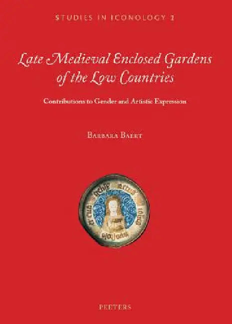 Late Medieval Enclosed Gardens of the Low Countries: Contributions to Gender and Artistic Expression by B. Baert