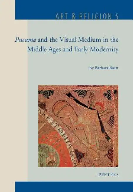 Pneuma and the Visual Medium in the Middle Ages and Early Modernity: Essays on Wind, Ruach, Incarnation, Odour, Stains, Movement, Kairos, Web and Sile by B. Baert