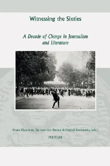 Witnessing the Sixties: A Decade of Change in Journalism and Literature by F. Harbers, I. Van Den Broek, M. Broersma