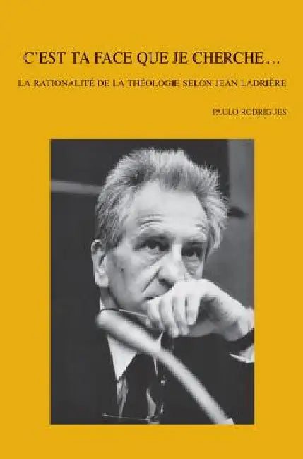 C'Est Ta Face Que Je Cherche...: La Rationalité de la Théologie Selon Jean Ladrière by P. Rodrigues