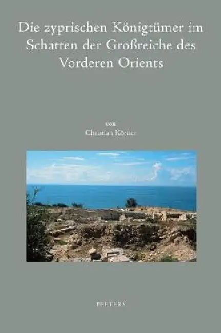 Die Zyprischen Konigtumer Im Schatten Der Grossreiche Des Vorderen Orients: Studien Zu Den Zyprischen Monarchien Vom 8. Bis 4. Jh. V. Chr. by C. Korner