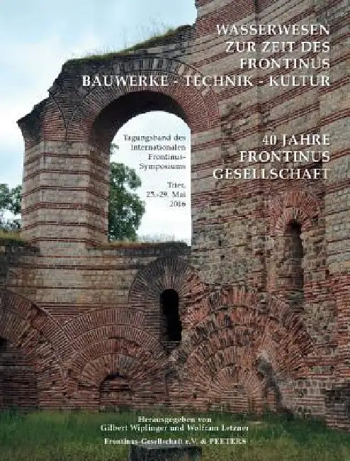 Wasserwesen Zur Zeit Des Frontinus. Bauwerke - Technik - Kultur: Tagungsband Des Internationalen Frontinus-Symposiums Trier, 25. - 29. Mai 2016 by W. Letzner, G. Wiplinger