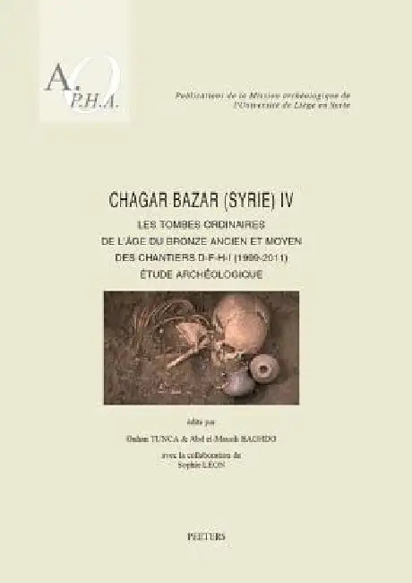 Chagar Bazar (Syrie) IV: Les Tombes Ordinaires de l'Age Du Bronze Ancien Et Moyen Des Chantiers D-F-H-I (1999-2011). Etude Archeologique by A. Baghdo, S. Leon, O. Tunca