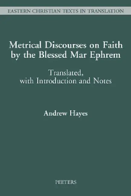 Metrical Discourses on Faith by the Blessed Mar Ephrem: Translated, with Introduction and Notes by A. Hayes