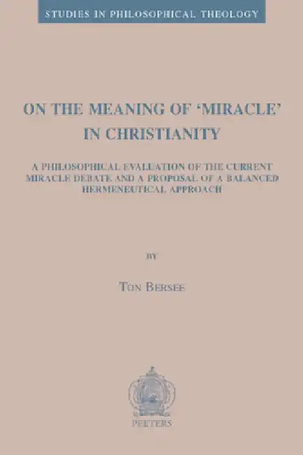 On the Meaning of 'Miracle' in Christianity: A Philosophical Evaluation of the Current Miracle Debate and a Proposal of a Balanced Hermeneutical Appro by T. Bersee
