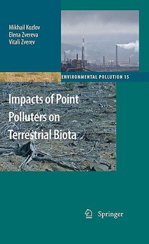Impacts Of Point Polluters On Terrestrial Biota: Comparative Analysis of 18 Contaminated Areas by Mikhail Kozlov, Elena Zvereva, Vitali Zverev