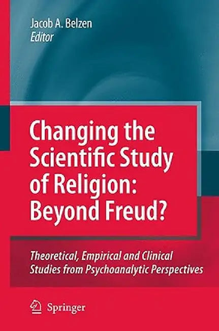 Changing the Scientific Study of Religion: Beyond Freud?: Theoretical, Empirical and Clinical Studies from Psychoanalytic Perspectives by Jacob A. V. Van Belzen