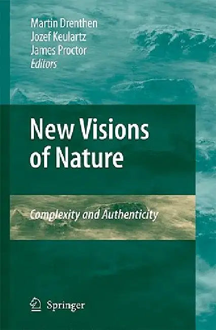 New Visions of Nature: Complexity and Authenticity by Martin a. M. Drenthen, F. W. Jozef Keulartz, James Proctor