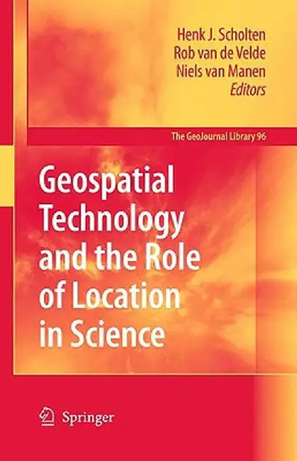 Geospatial Technology And The Role Of Location In Science by Henk J. Scholten, Rob Velde, Niels van Manen