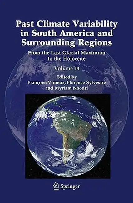 Past Climate Variability in South America and Surrounding Regions: From the Last Glacial Maximum to the Holocene by Francoise Vimeux