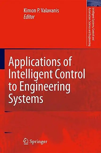 Applications of Intelligent Control to Engineering Systems: In Honour of Dr. G. J. Vachtsevanos by Kimon P. Valavanis