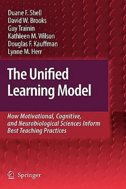 The Unified Learning Model: How Motivational, Cognitive, and Neurobiological Sciences Inform Best Teaching Practices by Duane F. Shell