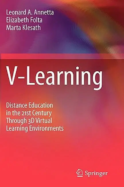 V-Learning: Distance Education in the 21st Century Through 3D Virtual Learning Environments by Leonard A. Annetta