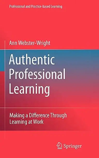 Authentic Professional Learning: Making a Difference Through Learning at Work by Ann Webster-Wright