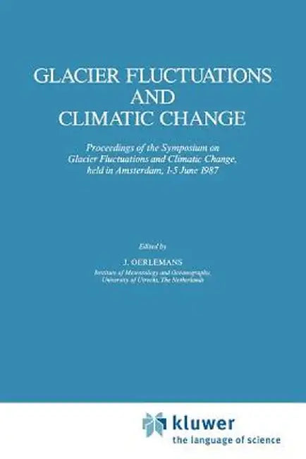 Glacier Fluctuations and Climatic Change: Proceedings of the Symposium on Glacier Fluctuations and Climatic Change, Held at Amsterdam, 1-5 June 1987 by Johannes Oerlemans