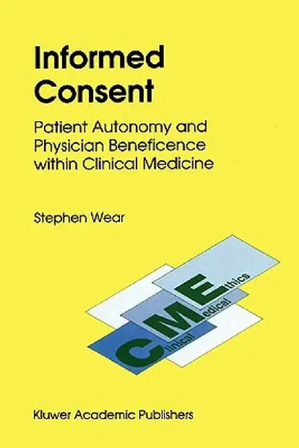 Informed Consent: Patient Autonomy and Physician Beneficence Within Clinical Medicine by S. Wear