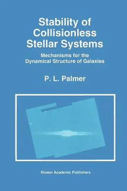 Stability of Collisionless Stellar Systems: Mechanisms for the Dynamical Structure of Galaxies by P. L. Palmer