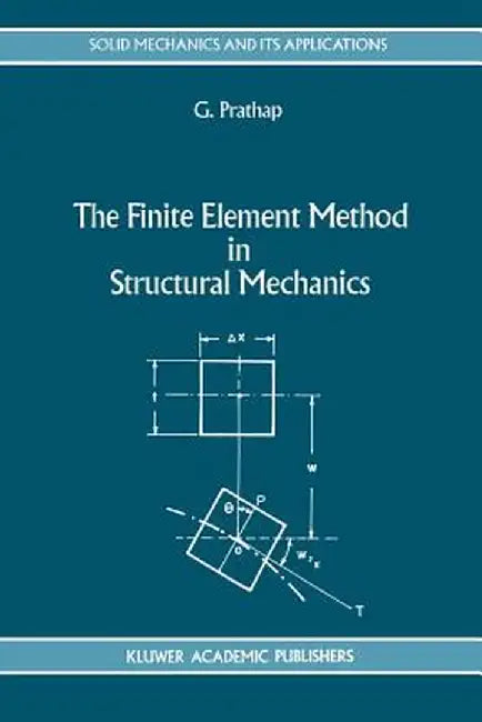 The Finite Element Method in Structural Mechanics: Principles and Practice of Design of Field-Consistent Elements for Structural and Solid Mechanics by Gangan Prathap