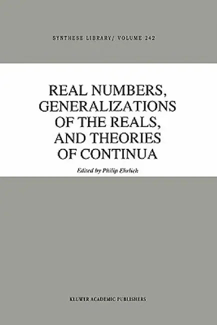 Real Numbers, Generalizations of the Reals, and Theories of Continua by P. Ehrlich