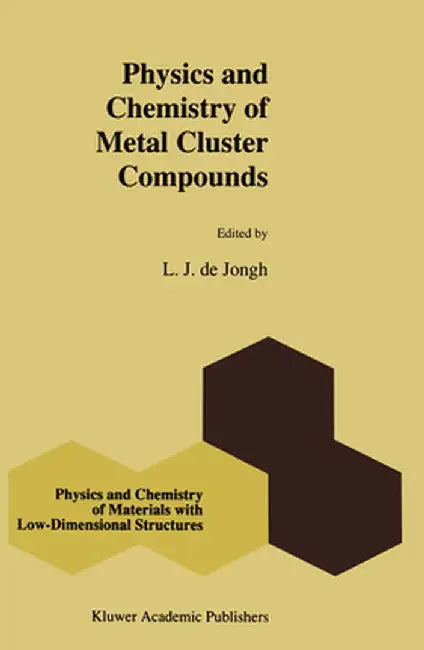 Physics and Chemistry of Metal Cluster Compounds: Model Systems for Small Metal Particles by L. J. De Jongh