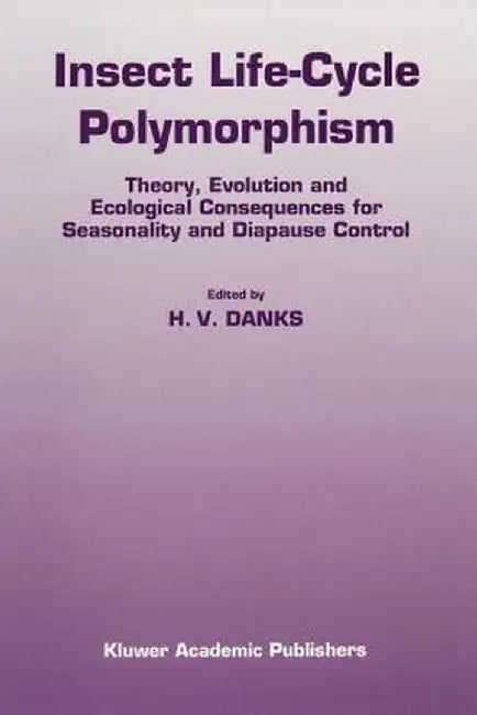Insect Life-Cycle Polymorphism: Theory, Evolution and Ecological Consequences for Seasonality and Diapause Control by H. V. Danks