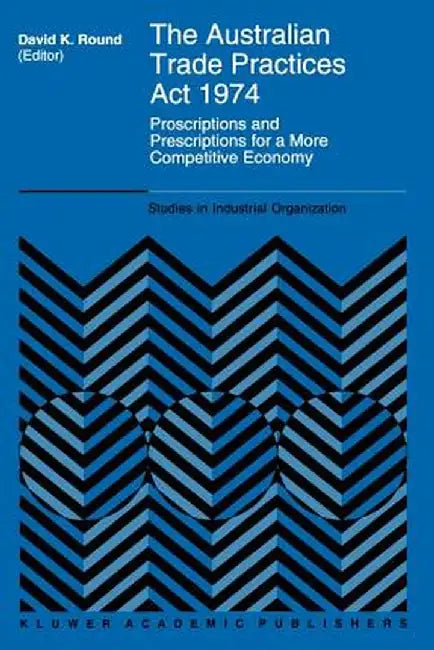 The Australian Trade Practices ACT 1974: Proscriptions and Prescriptions for a More Competitive Economy by D. K. Round